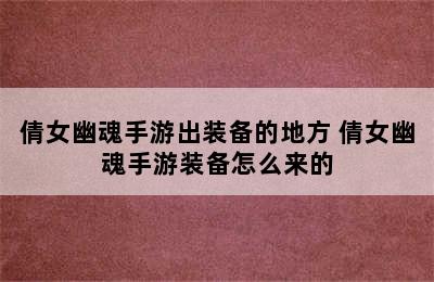 倩女幽魂手游出装备的地方 倩女幽魂手游装备怎么来的